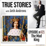 True Stories #421 - The Mad King