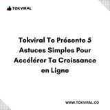 Tokviral Te Présente 5 Astuces Simples Pour Accélérer Ta Croissance en Ligne