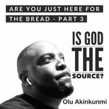 #23 Are You Just Here For The Bread - Part 3.   Is God the Source?