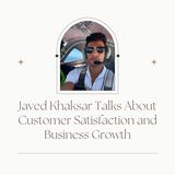 Javed Khaksar Talks About Customer Satisfaction and Business Growth