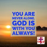 You are Never Alone. God has Never Left you Nor Abandon you. He Dwell in you Permanent, and He is Always Near you