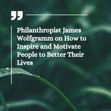 Philanthropist James Wolfgramm on How to Inspire and Motivate People to Better Their Lives