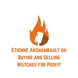 Etienne Archambault on Buying and Selling Watches for Profit