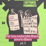 PER UN ABORTO LIBERO (Pt.2) - Maternità libera [70' FEMMINISTI Ep. 4]