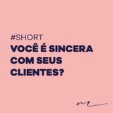 Você é sincera com seus clientes | Ana