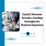 Daniel J Peterson Reveals 6 Funding Strategies for Business Expansion