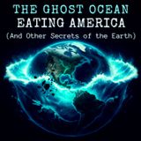 The GHOST Ocean Eating America (And Other SECRETS of the Earth)