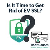 Root Causes 637: Is It Time to Get Rid of EV SSL?