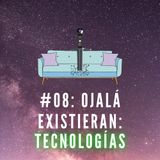 #08: Ojalá Existieran: Tecnologias