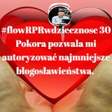 #flowRPRwdziecznosc30 Pokora pozwala mi autoryzowac najmniejsze blogoslawienstwa.
