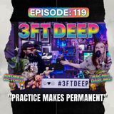 3FT DEEP| EP. 119 | Practice makes Permanent