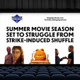 Summer Movie Season Set to Struggle from Strike-induced Shuffle (ep.332)