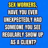 Sex Workers, Have You Ever Unexpectedly Had Someone You See Regularly Show Up As A Client?