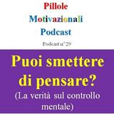Puoi smettere di pensare? La verità sul controllo mentale - Podcast Pillole Motivazionali - Puntata n°29