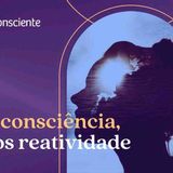 Mais consciência_ menos reatividade _ Autoconsciente Podcast