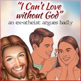 I Can't Love without God (an ex-atheist argues badly)