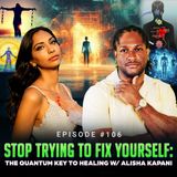 Episode #106 - Stop Trying to Fix Yourself: The Quantum Key to Healing w/ Alisha Kapani