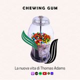 CHEWING GUM | La nuova vita di Thomas Adams