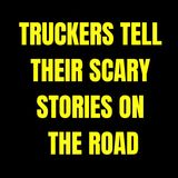 Truckers Tell Their Scary Stories On The Road