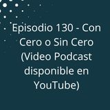 Episodio 130 - Con Cero o Sin Cero (Video Podcast)
