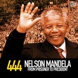 444 - Nelson Mandela: From Prisoner to President