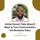 Alcide Honoré Talks About 6 Ways to Turn Communication Into Business Value