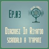 EP.03 - Diagnosi In Ritardo: Scandalo a Trapani