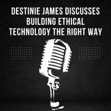 Destinie James Discusses Building Ethical Technology the Right Way