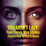 YOU AREN'T LAZY. Your Focus Was Stolen. (Here’s How To Get It Back)