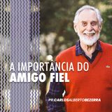 A IMPORTÂNCIA DO AMIGO FIEL // pr. Carlos Alberto Bezerra