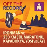 Off The Record #5 – Ironman ve 250 Km Çöl Maratonu, Kapadokya, Yosi ve BayJ