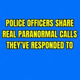 Police Officers Share Real Paranormal Calls They’ve Responded To