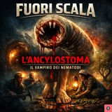Fuori Scala #36 🧛 L’Ancylostoma - Il vampiro dei nematodi