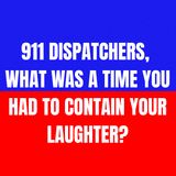 911 dispatchers, what was a time you had to contain your laughter?