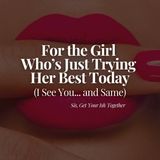 For the Girl Who's Just Trying Her Best Today (I See You... and Same)