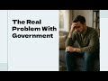 The Real Problem With Government