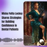 Misha Felita Lockey Shares Strategies for Building Confidence in Dental Patients