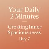 Your Daily 2 Minutes – Day 7: Creating Inner Spaciousness.