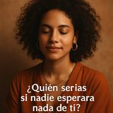 ¿Quién serías si nadie esperara nada de ti?