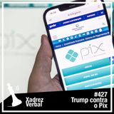 Xadrez Verbal #427 Trump contra o Pix