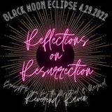 Black Moon Eclipse - Reflections on Resurrection - 4.29.2022