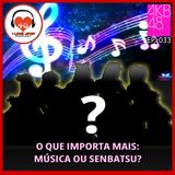 O Que é Mais Importante: Música ou Senbatsu? - Ep. 033
