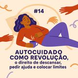 EP#14 Autocuidado como revolução, o direito de descansar, pedir ajuda e colocar limites