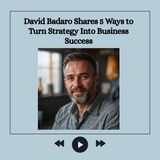 David Badaro Shares 5 Ways to Turn Strategy Into Business Success
