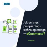 Zarządzanie technologią w e-Commerce: Jak uniknąć pułapki długu technologicznego?