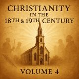 Christianity in the 18th & 19th Century, Volume 4 — Faith in an Age of Revolution & Renewal Part 1