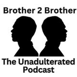 Episode 1 - Brother 2 Brother The Unadulterated Podcast