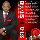 CHECKERS NOT CHESS, HOSTED BY TOREY D. MOSLEY, SR. (TOPIC:  TOGETHERNESS)