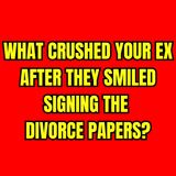 What CRUSHED Your EX After They SMILED Signing The DIVORCE PAPERS?