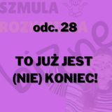 #28 - TO JUŻ JEST (NIE) KONIEC!